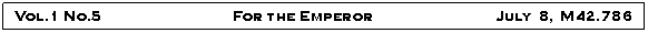 Text Box: Vol.1 No.5                                   For the Emperor      		July 8, M42.786			